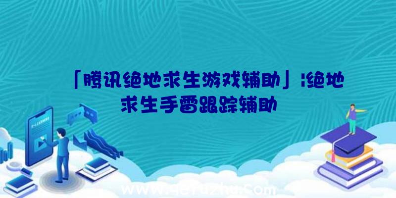 「腾讯绝地求生游戏辅助」|绝地求生手雷跟踪辅助